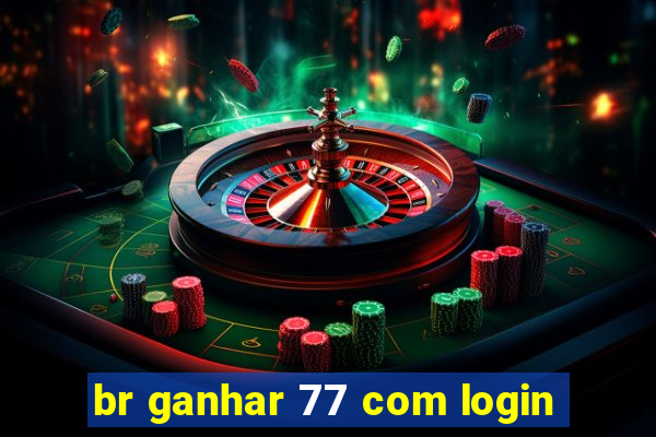 br ganhar 77 com login